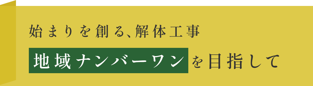 始まりを創る、解体工事 地域ナンバーワンを目指して